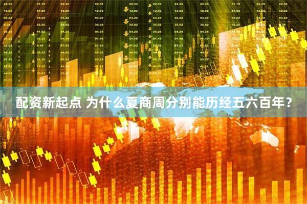 配资新起点 为什么夏商周分别能历经五六百年？