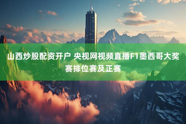 山西炒股配资开户 央视网视频直播F1墨西哥大奖赛排位赛及正赛