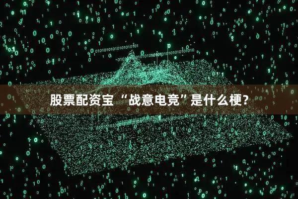 股票配资宝 “战意电竞”是什么梗？