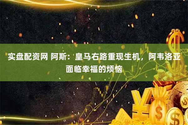 实盘配资网 阿斯：皇马右路重现生机，阿韦洛亚面临幸福的烦恼