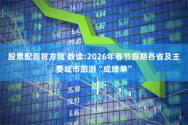 股票配资官方我 数读:2026年春节假期各省及主要城市旅游“成绩单”