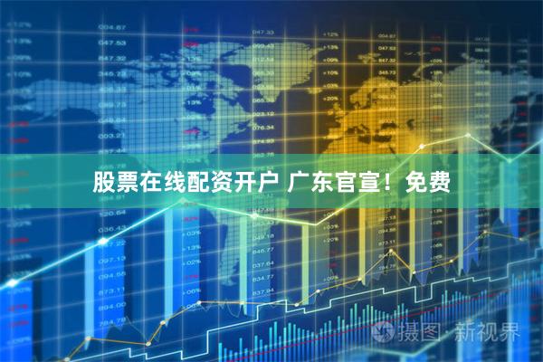 股票在线配资开户 广东官宣！免费