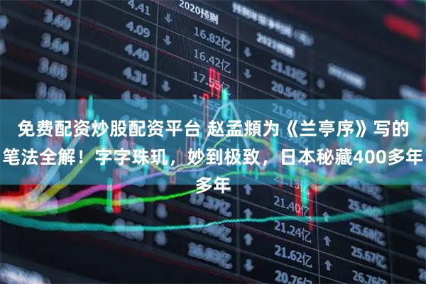 免费配资炒股配资平台 赵孟頫为《兰亭序》写的笔法全解！字字珠玑，妙到极致，日本秘藏400多年
