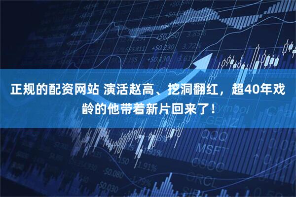 正规的配资网站 演活赵高、挖洞翻红，超40年戏龄的他带着新片回来了！