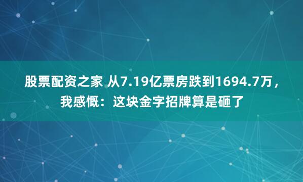 股票配资之家 从7.19亿票房跌到1694.7万，我感慨：这块金字招牌算是砸了